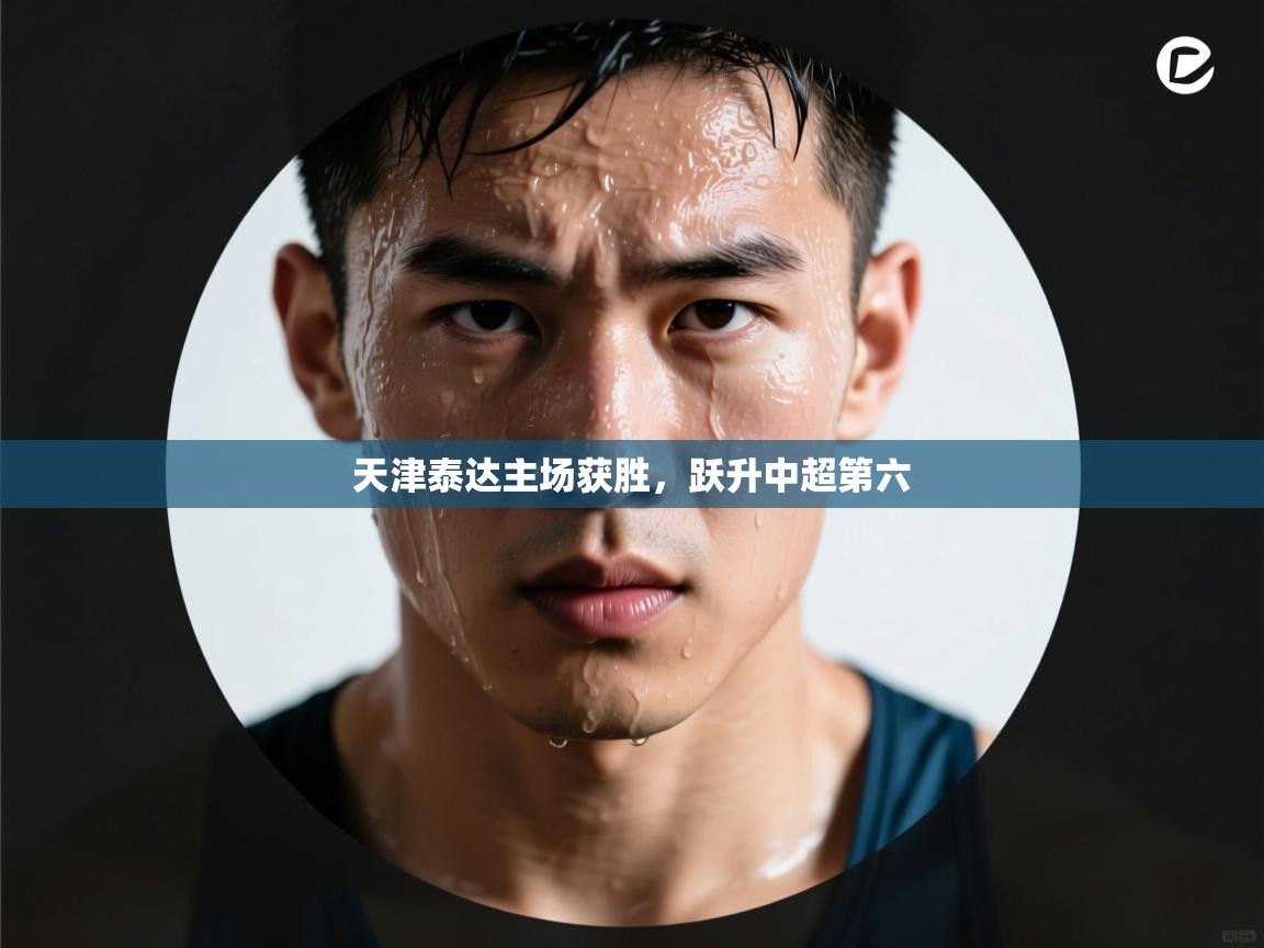 开云体育app官网网页登录入口-天津泰达主场获胜，跃升中超第六