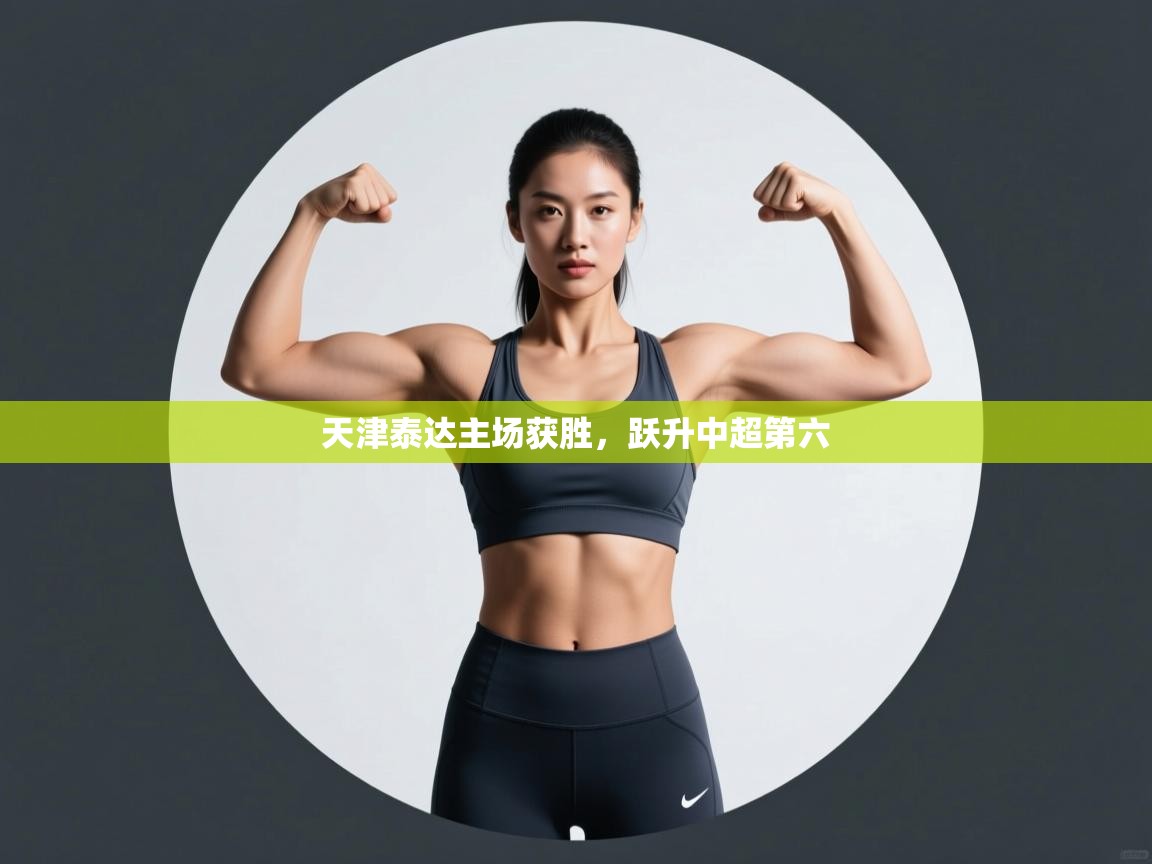 开云体育app官网网页登录入口-天津泰达主场获胜,跃升中超第六 第4张