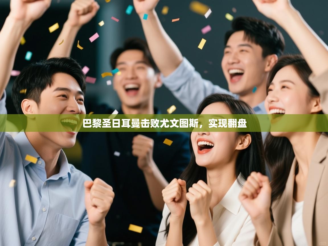 开云体育夜间模式开启-巴黎圣日耳曼击败尤文图斯，实现翻盘