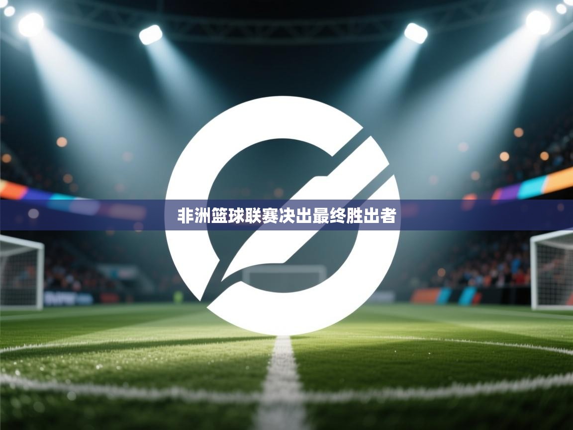 开云体育在线下载-非洲篮球联赛决出最终胜出者