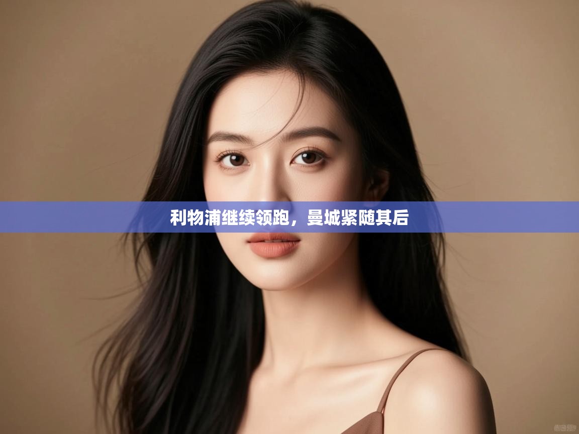 云开体育官网入口-利物浦继续领跑，曼城紧随其后