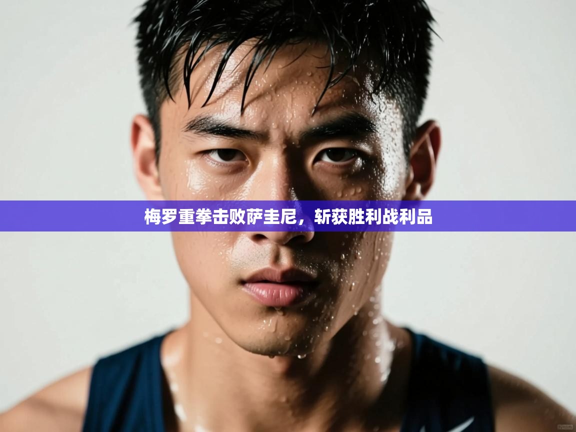 开云体育直播-梅罗重拳击败萨圭尼，斩获胜利战利品