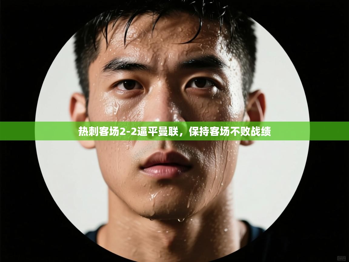 云开体育官方网站登录-热刺客场2-2逼平曼联，保持客场不败战绩