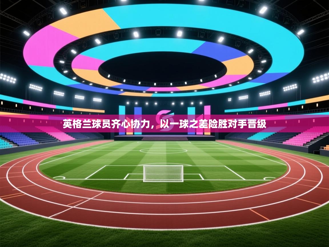 云开体育官网登录入口-英格兰球员齐心协力，以一球之差险胜对手晋级  第3张