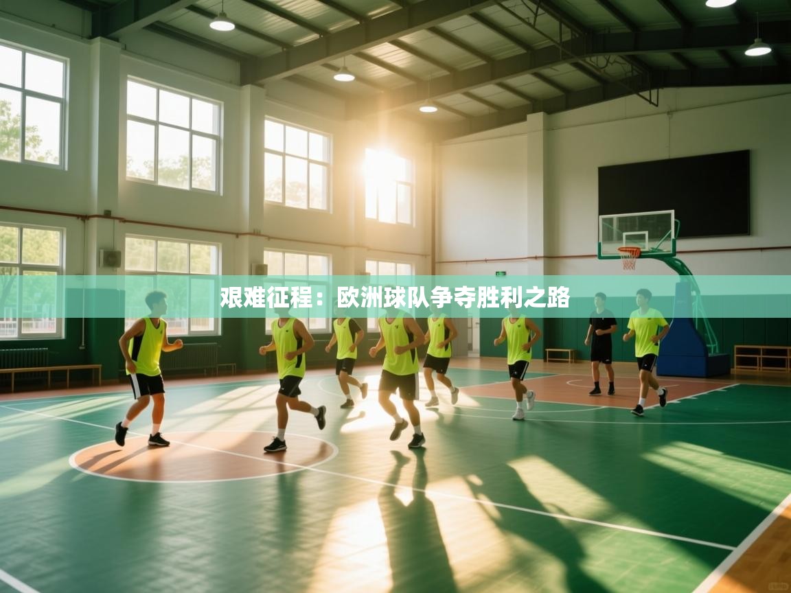 开云体育入口下载-艰难征程：欧洲球队争夺胜利之路