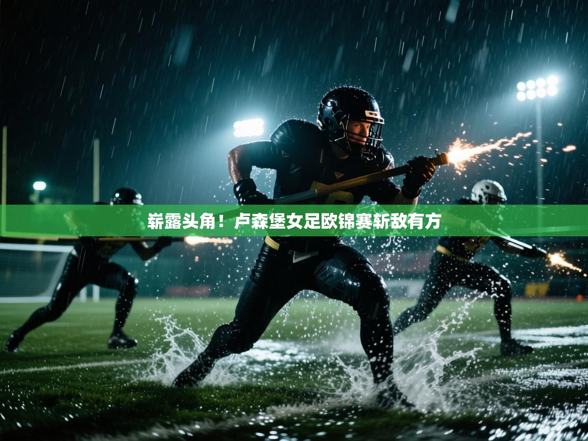 开云体育旧版下载地址-崭露头角！卢森堡女足欧锦赛斩敌有方  第1张