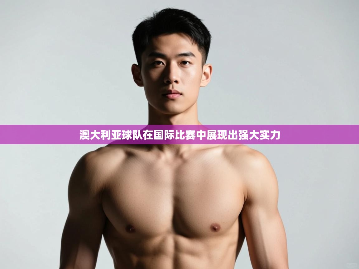 开云体育工单提交入口-澳大利亚球队在国际比赛中展现出强大实力  第1张