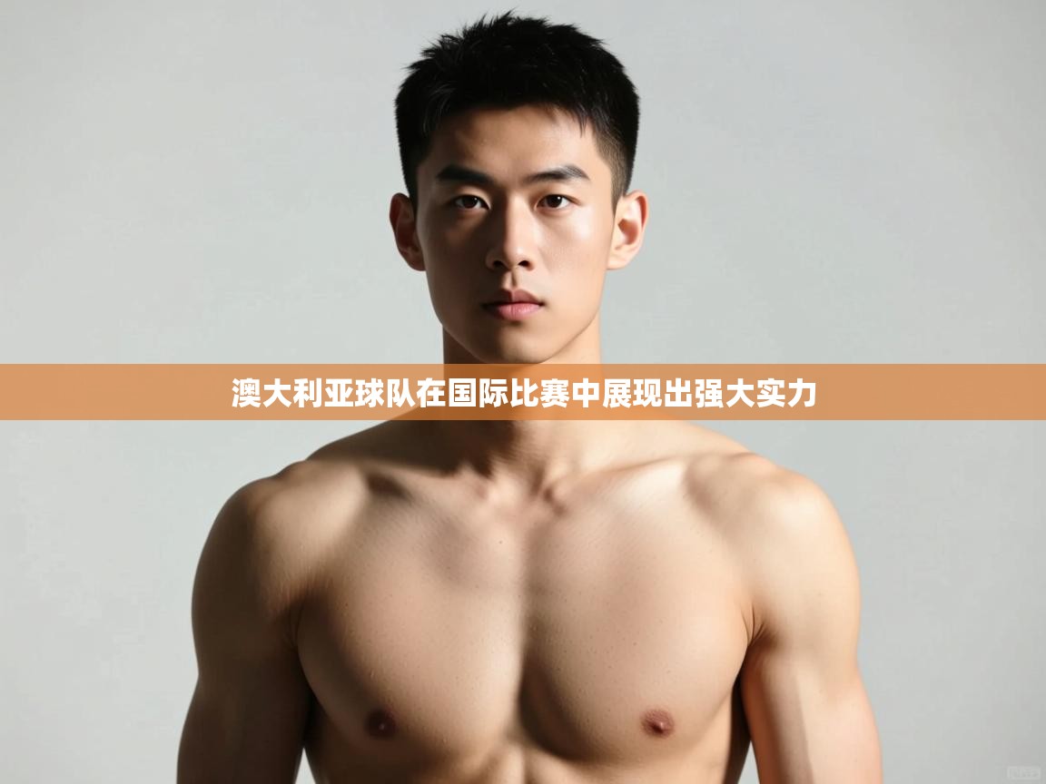 开云体育工单提交入口-澳大利亚球队在国际比赛中展现出强大实力  第3张