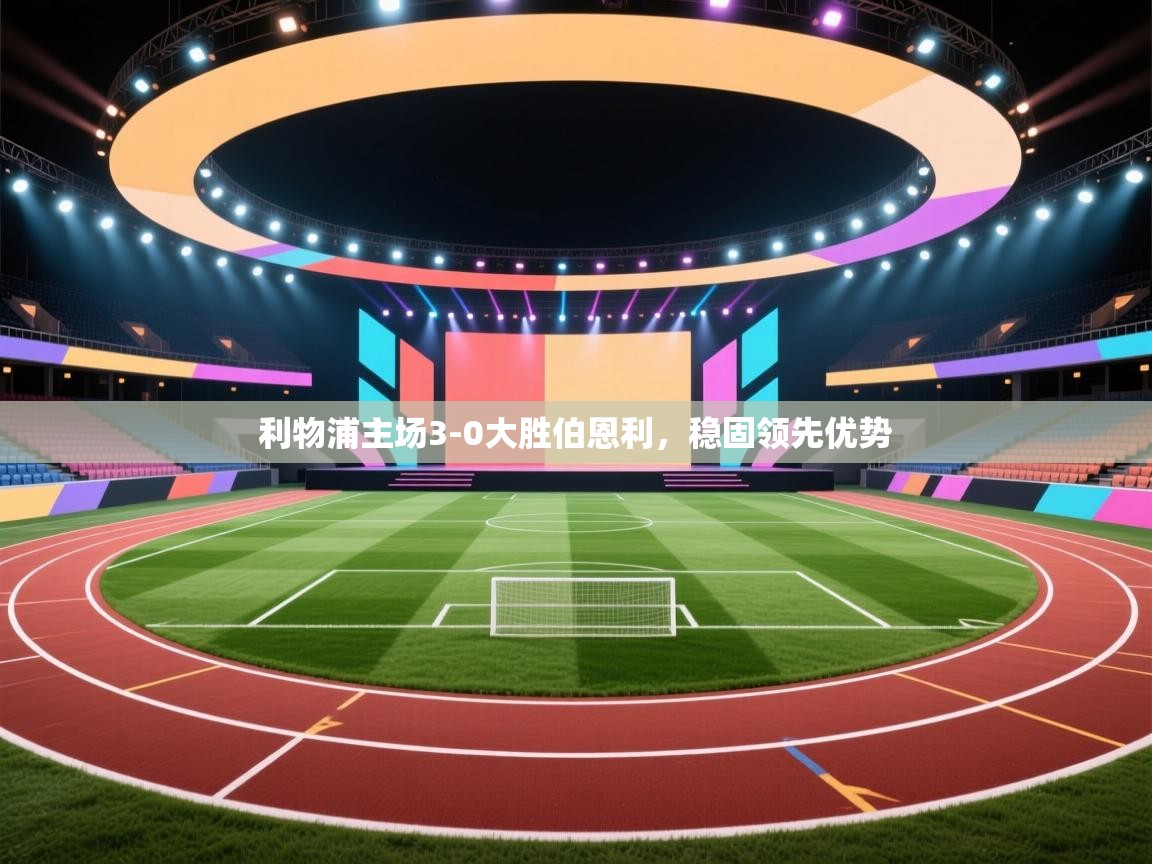 开云体育app投诉-利物浦主场3-0大胜伯恩利，稳固领先优势