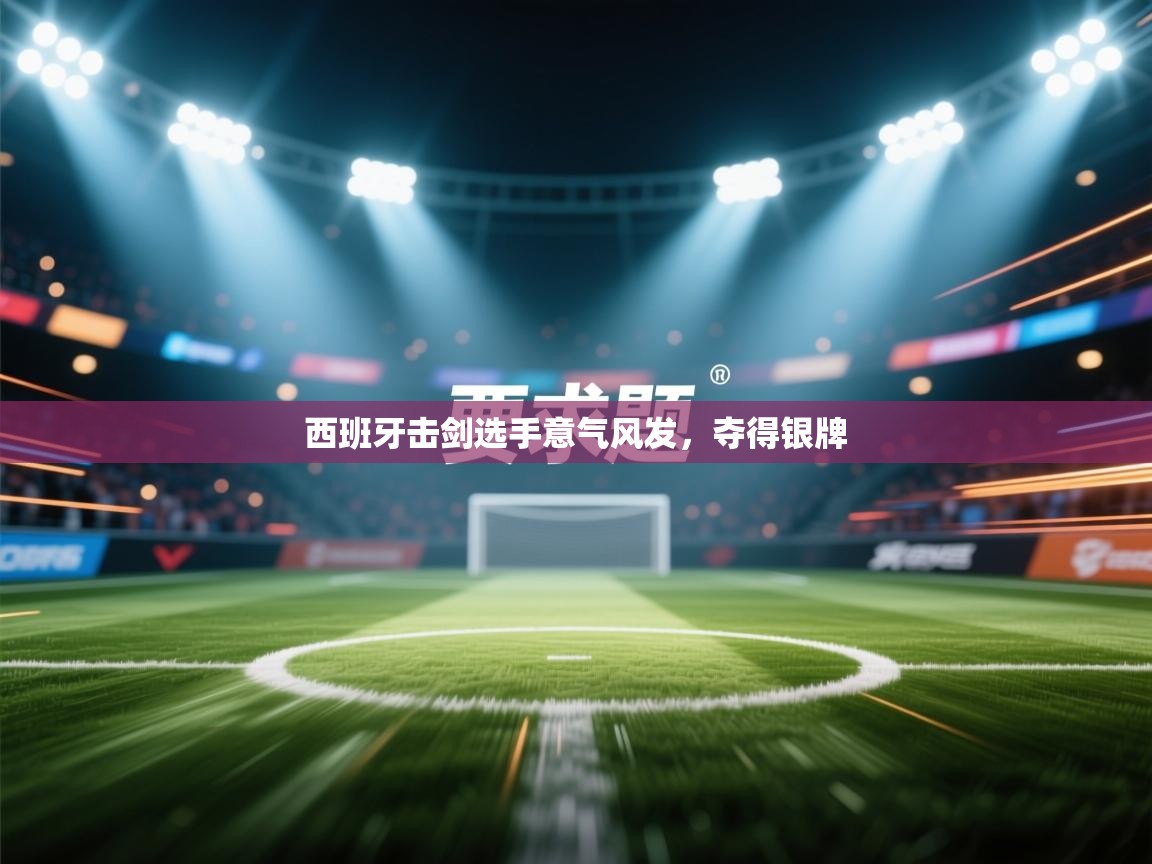 开云体育注册-西班牙击剑选手意气风发，夺得银牌  第2张