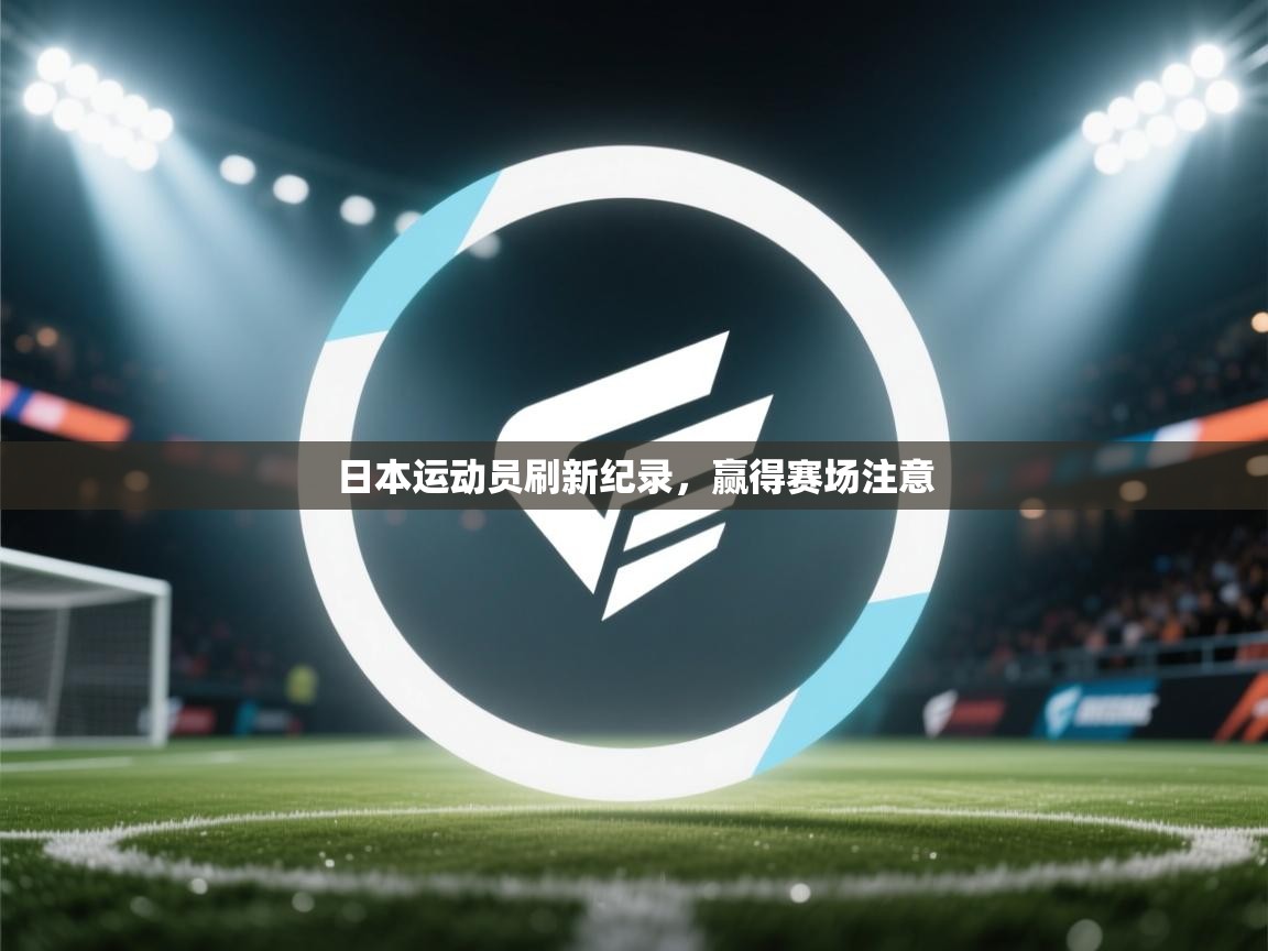 开云体育app评价-日本运动员刷新纪录，赢得赛场注意