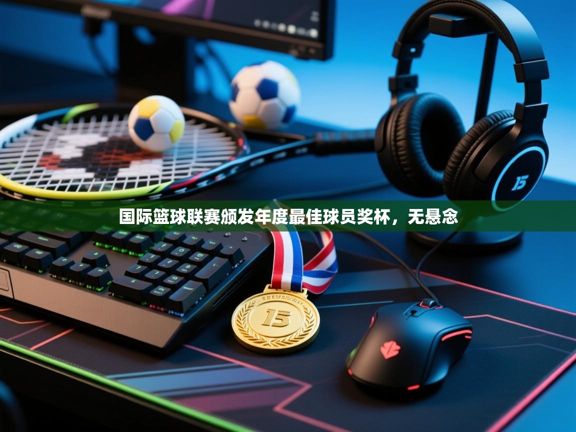 云开体育官网登录入口-国际篮球联赛颁发年度最佳球员奖杯，无悬念  第2张