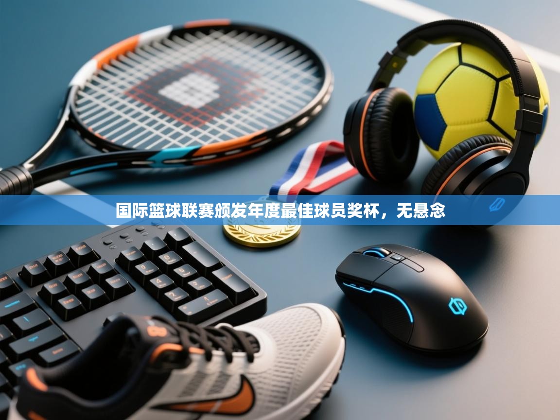 云开体育官网登录入口-国际篮球联赛颁发年度最佳球员奖杯，无悬念  第3张