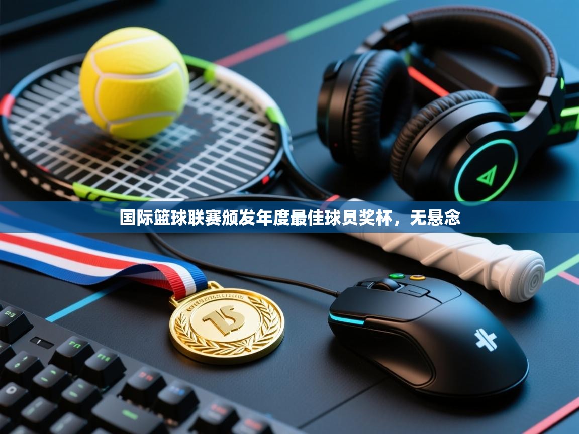 云开体育官网登录入口-国际篮球联赛颁发年度最佳球员奖杯，无悬念  第4张