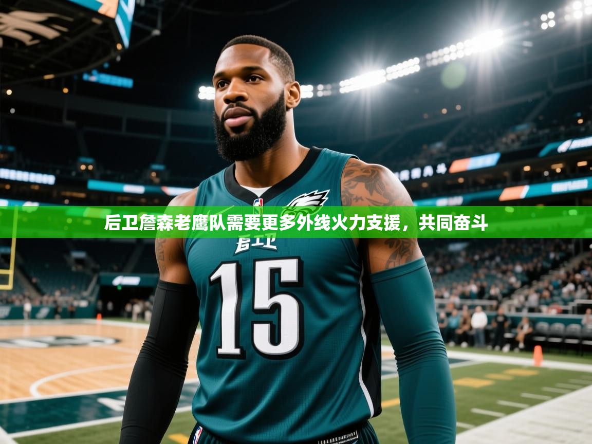 云开体育官网登录入口-后卫詹森老鹰队需要更多外线火力支援，共同奋斗