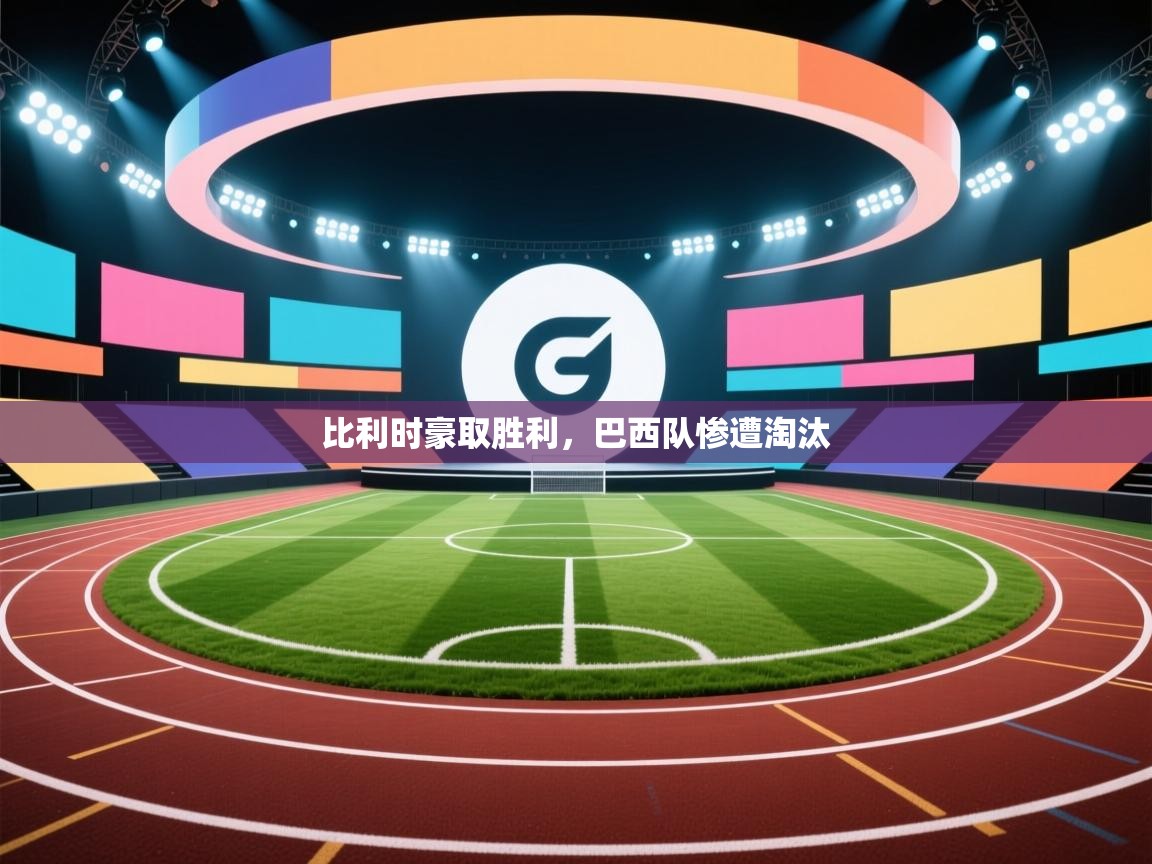 云开体育app官网入口-比利时豪取胜利，巴西队惨遭淘汰