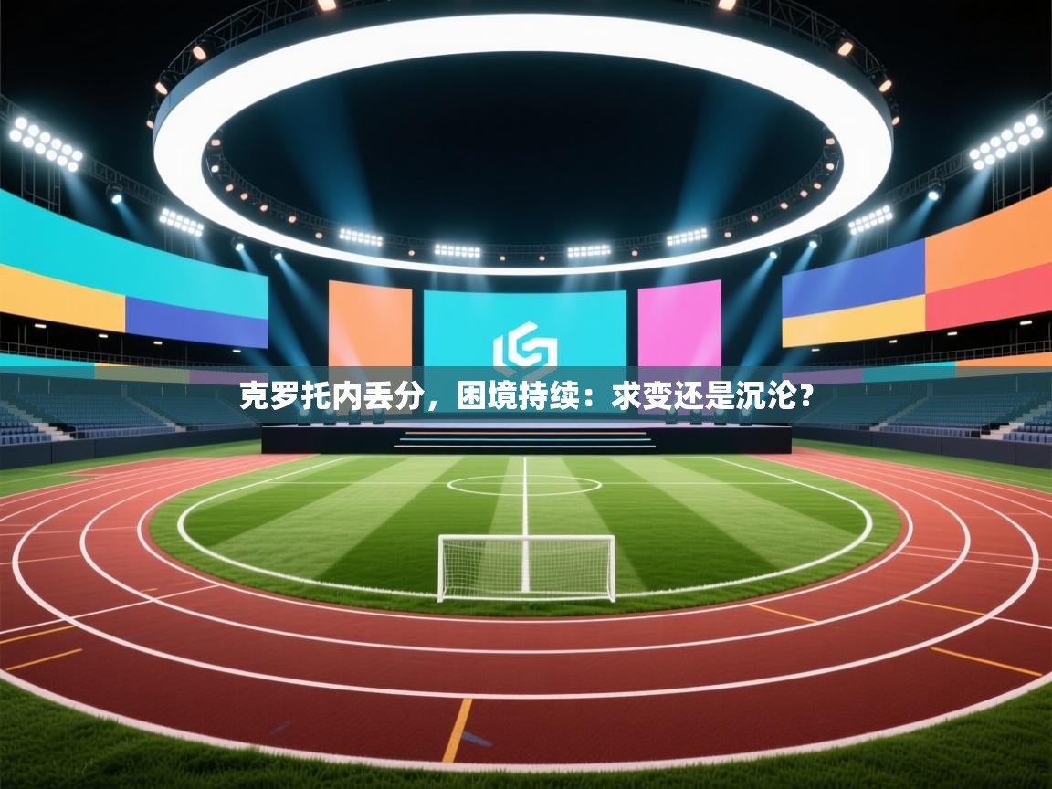 开云体育iOS安装教程-克罗托内丢分,困境持续:求变还是沉沦? 第1张