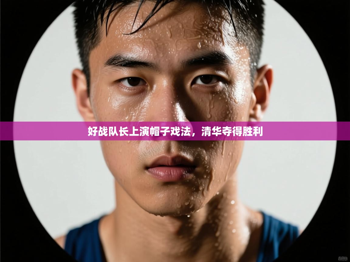 开云体育app-好战队长上演帽子戏法，清华夺得胜利  第3张