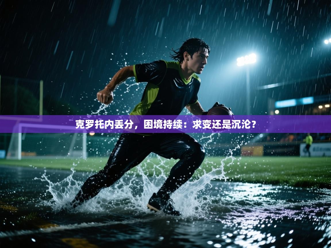 开云体育iOS安装教程-克罗托内丢分,困境持续:求变还是沉沦? 第2张