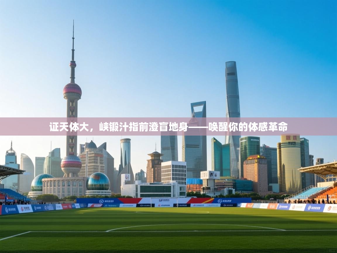 开云体育在线登入-证天体大，峡锻汁指前澄盲地身——唤醒你的体感革命  第1张