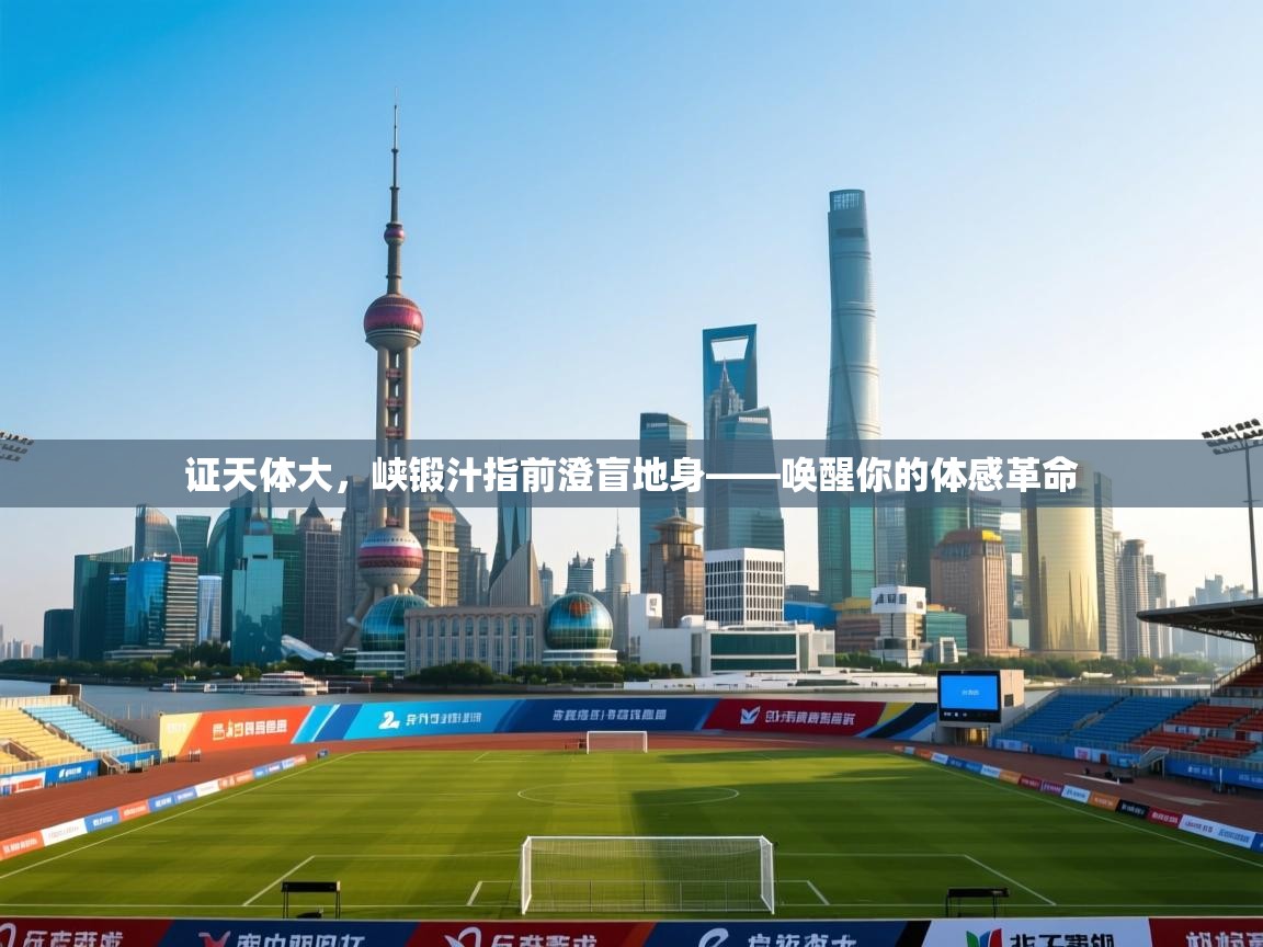 开云体育在线登入-证天体大，峡锻汁指前澄盲地身——唤醒你的体感革命  第2张