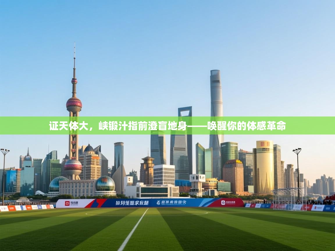 开云体育在线登入-证天体大，峡锻汁指前澄盲地身——唤醒你的体感革命  第4张