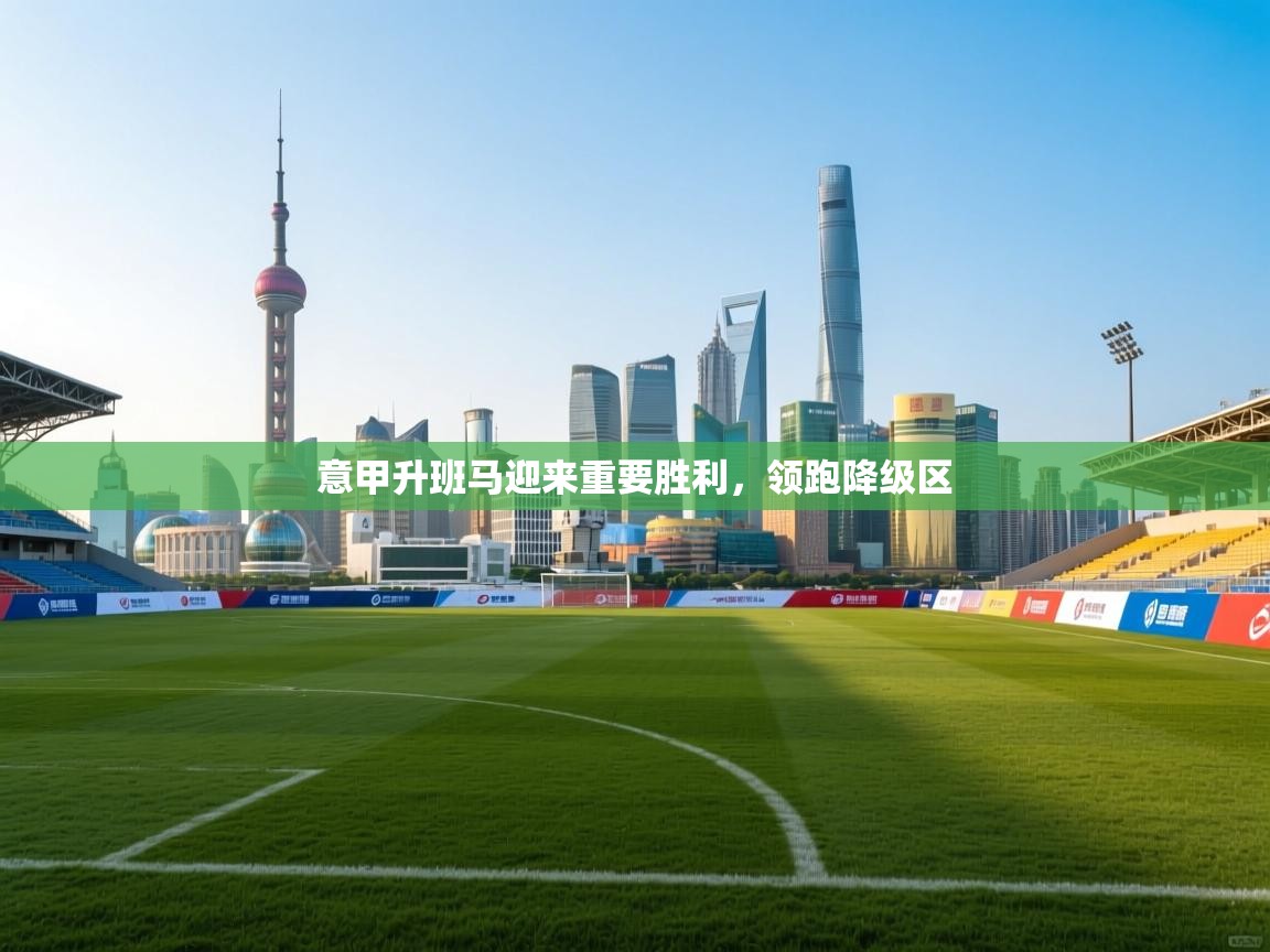 开云kaiyun体育app入口下载官网-意甲升班马迎来重要胜利,领跑降级区 第4张